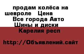 продам колёса на шевроле › Цена ­ 10 000 - Все города Авто » Шины и диски   . Карелия респ.